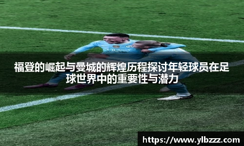 福登的崛起与曼城的辉煌历程探讨年轻球员在足球世界中的重要性与潜力